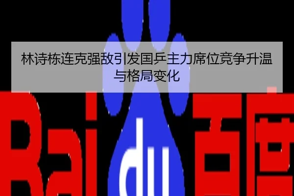 林诗栋连克强敌引发国乒主力席位竞争升温与格局变化