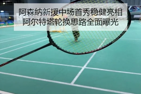 阿森纳新援中场首秀稳健亮相 阿尔特塔轮换思路全面曝光